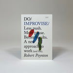 Do Improvise - Less Push. More Pause. Better Results. A New Approach to Work (and Life)